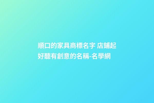順口的家具商標名字 店鋪起好聽有創意的名稱-名學網